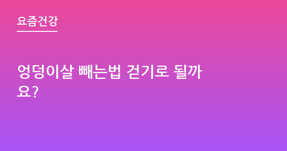엉덩이살 빼는법 걷기로 될까요?