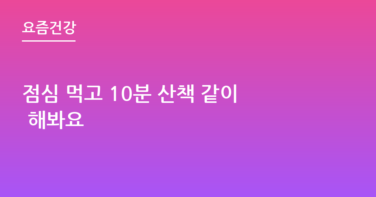 점심 먹고 10분 산책 같이 해봐요