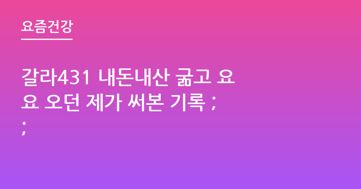 갈라431 내돈내산 굶고 요요 오던 제가 써본 기록 ;;