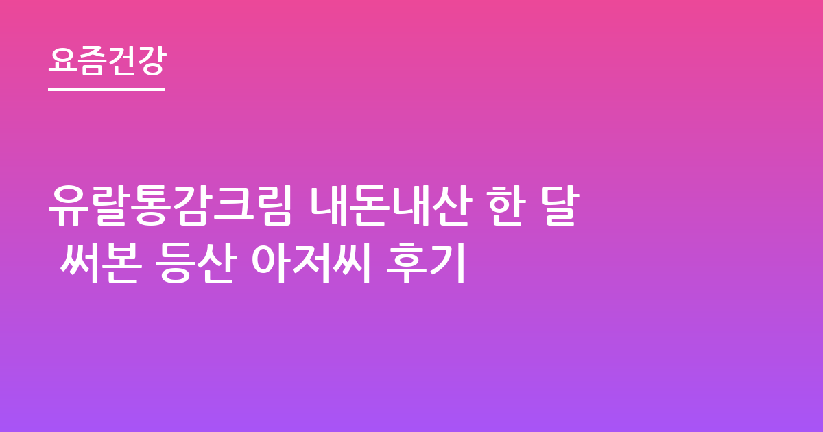 유랄통감크림 내돈내산 한 달 써본 등산 아저씨 후기