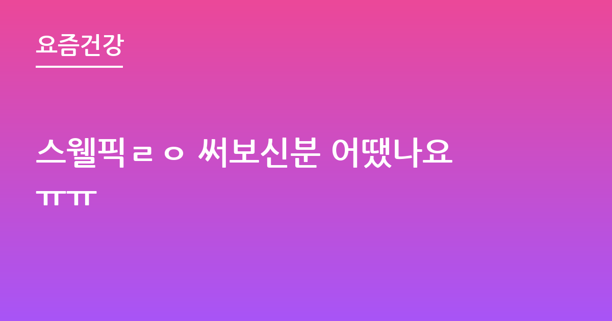 스웰픽ㄹㅇ 써보신분 어땠나요ㅠㅠ