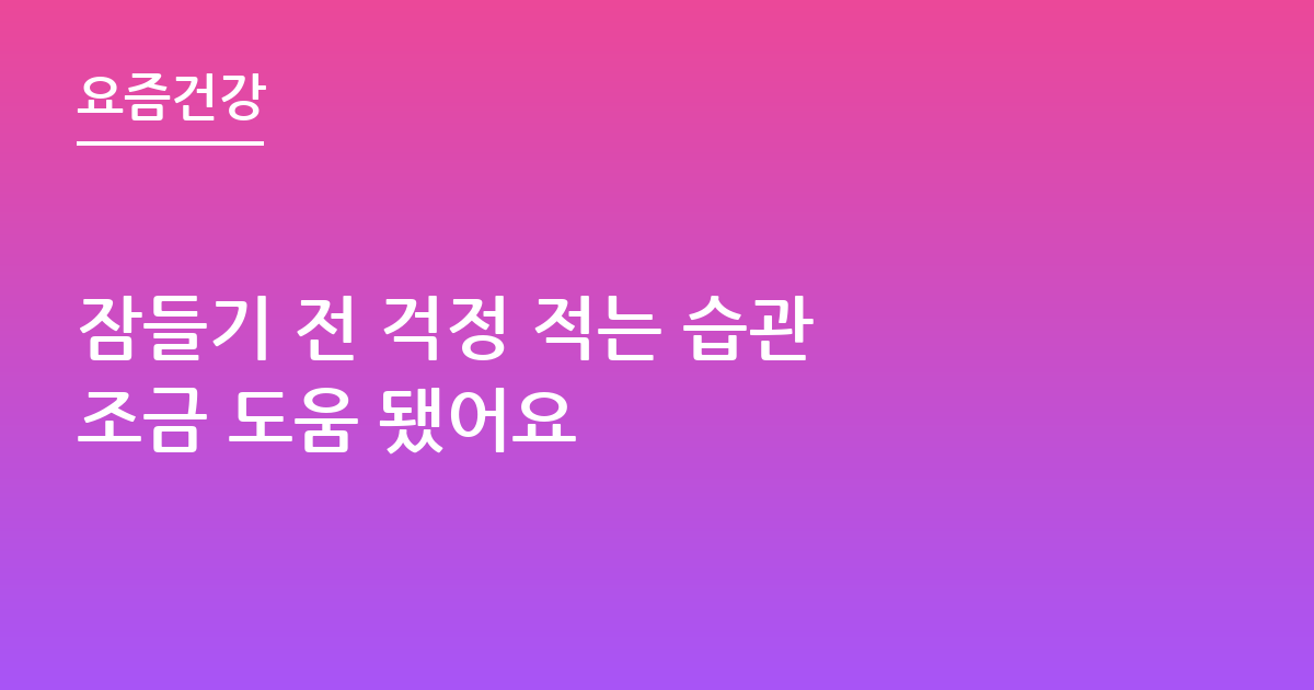 잠들기 전 걱정 적는 습관 조금 도움 됐어요
