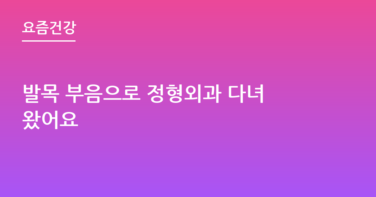 발목 부음으로 정형외과 다녀왔어요
