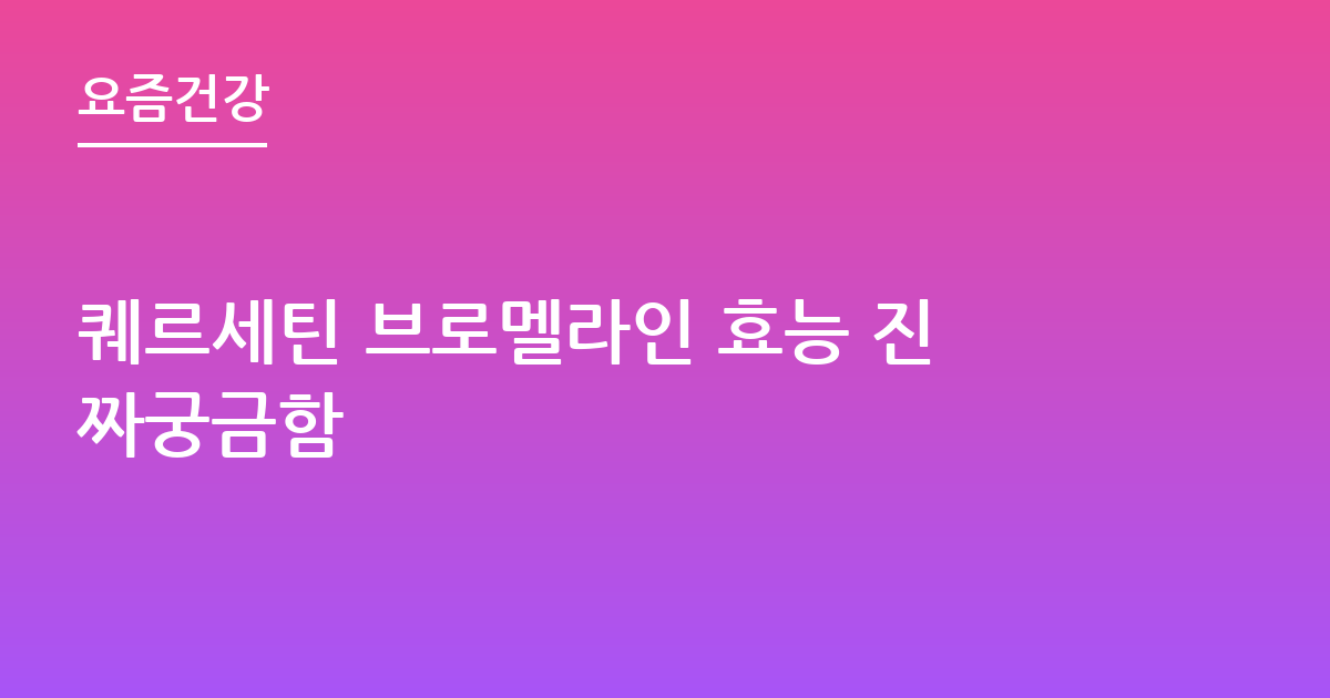 퀘르세틴 브로멜라인 효능 진짜궁금함