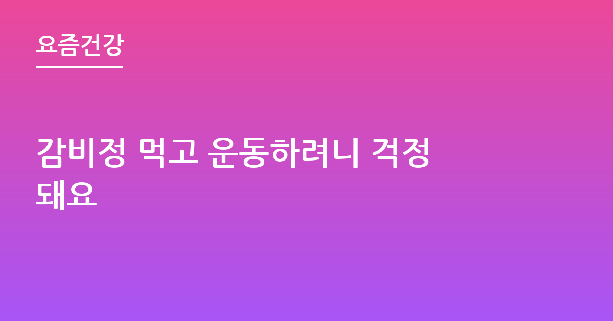 감비정 먹고 운동하려니 걱정돼요