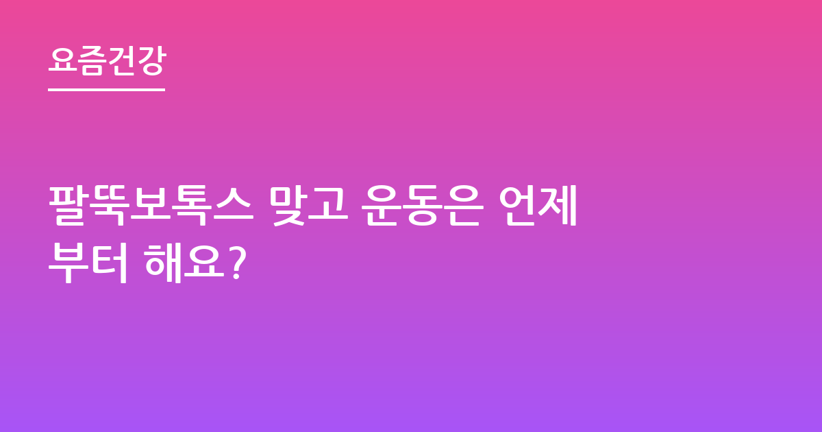 팔뚝보톡스 맞고 운동은 언제부터 해요?