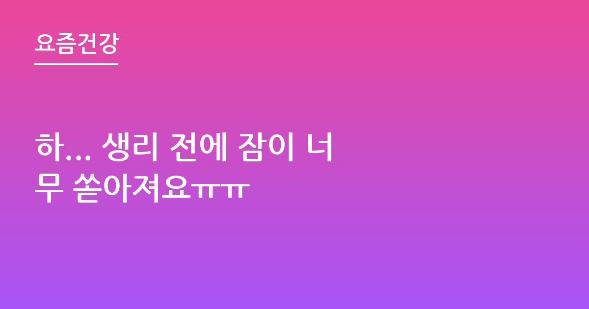 하... 생리 전에 잠이 너무 쏟아져요ㅠㅠ