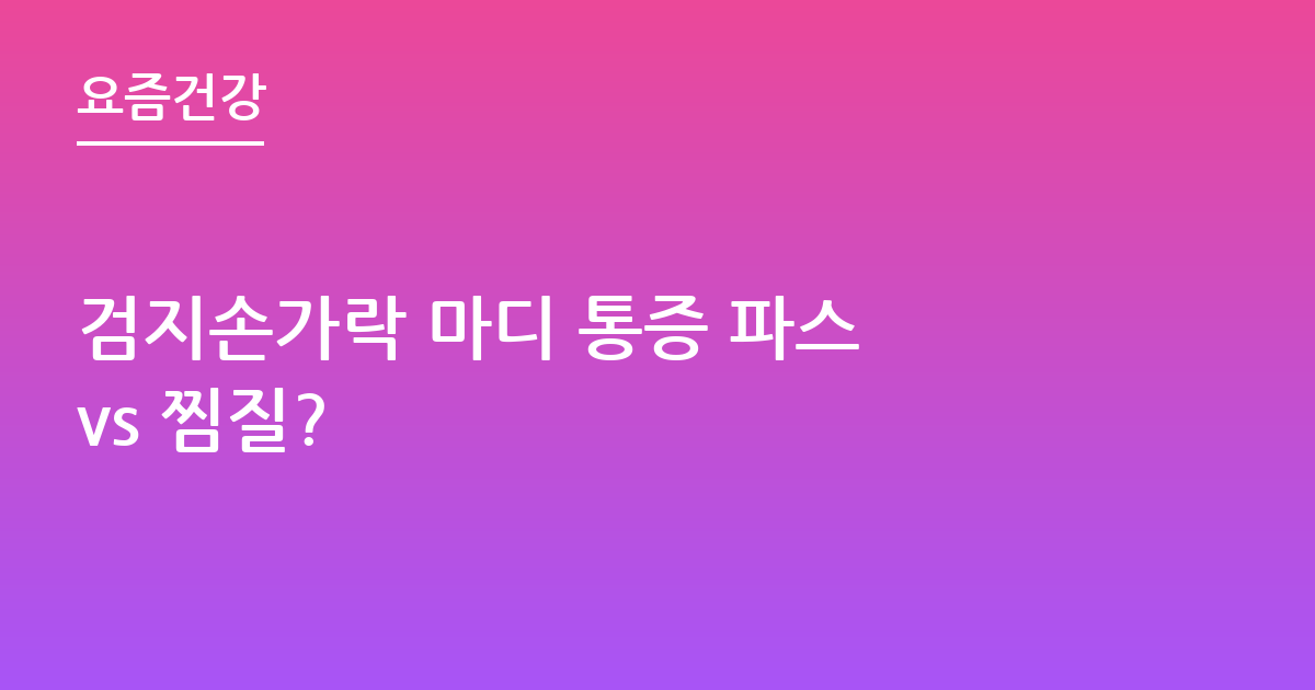 검지손가락 마디 통증 파스 vs 찜질?