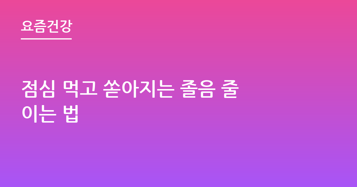 점심 먹고 쏟아지는 졸음 줄이는 법