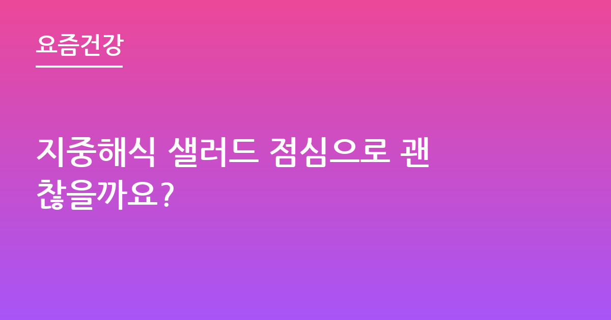 지중해식 샐러드 점심으로 괜찮을까요?