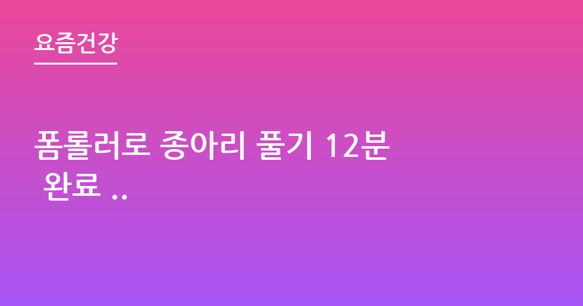 폼롤러로 종아리 풀기 12분 완료 ..