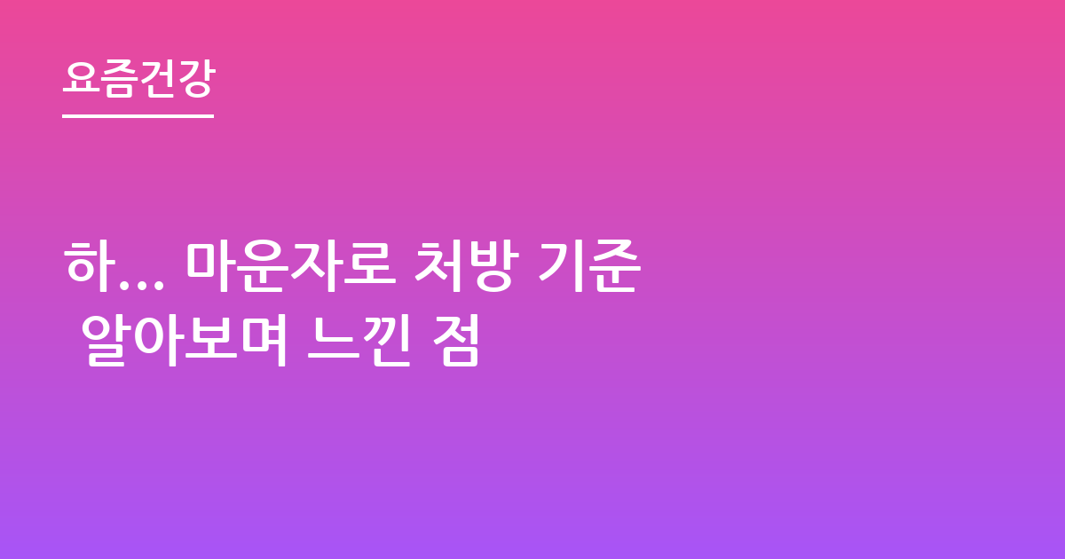 하... 마운자로 처방 기준 알아보며 느낀 점