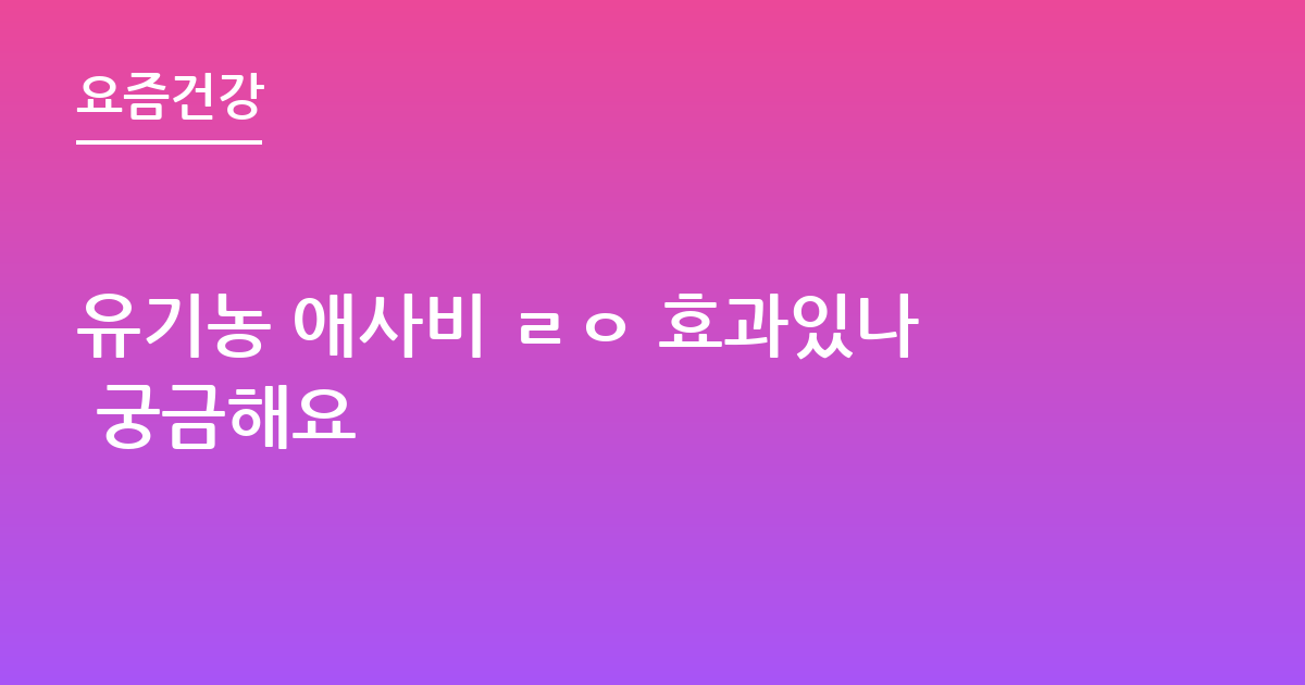 유기농 애사비 ㄹㅇ 효과있나 궁금해요