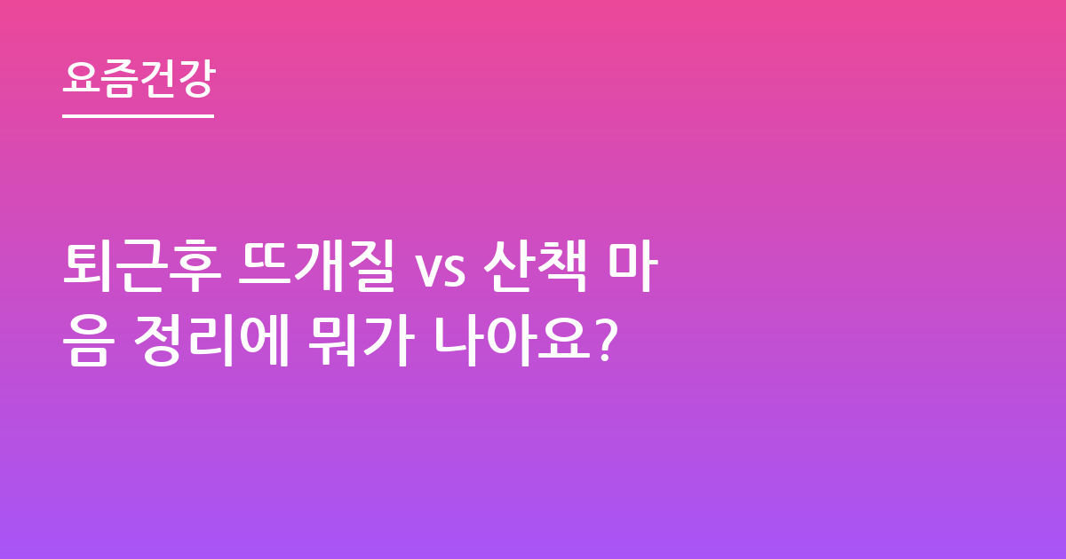 퇴근후 뜨개질 vs 산책 마음 정리에 뭐가 나아요?