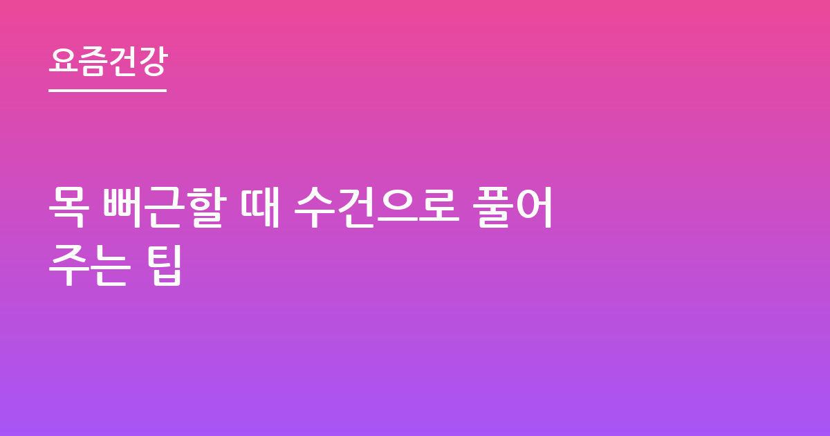 목 뻐근할 때 수건으로 풀어주는 팁