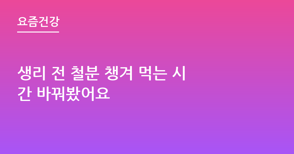 생리 전 철분 챙겨 먹는 시간 바꿔봤어요