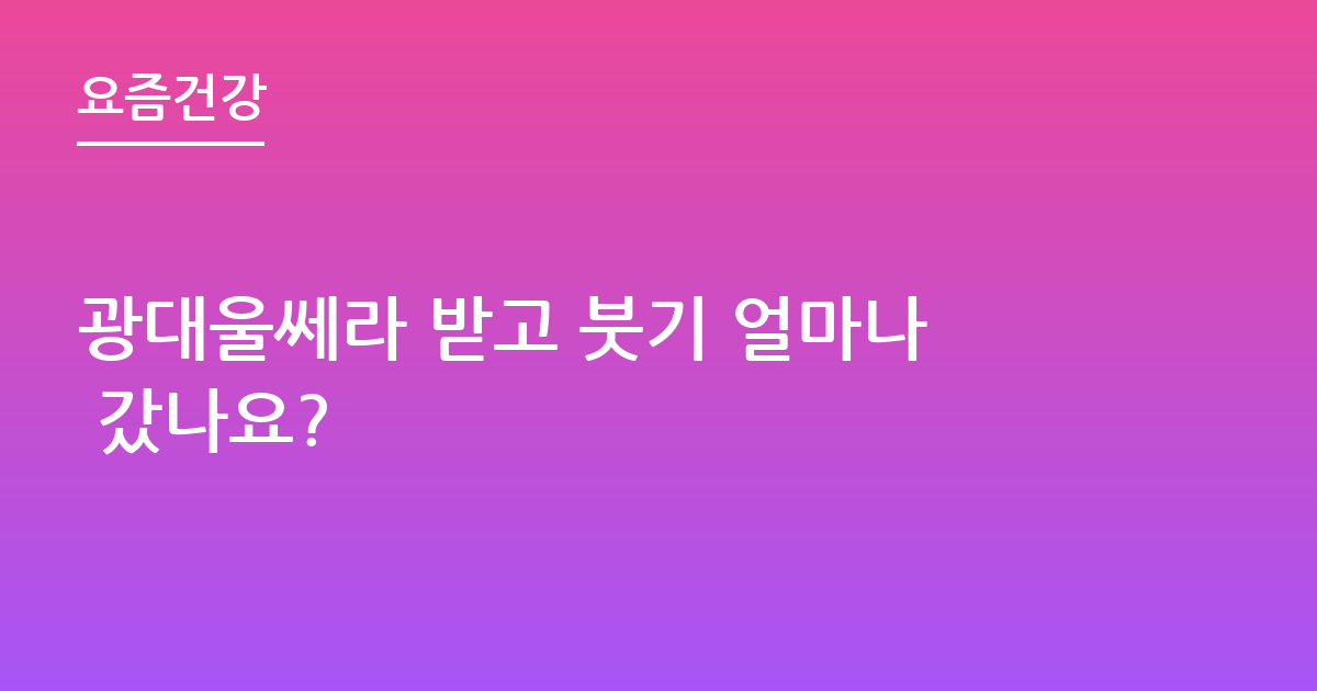 광대울쎄라 받고 붓기 얼마나 갔나요?