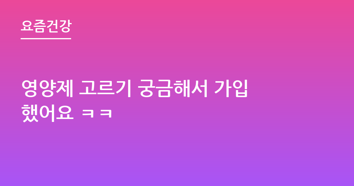 영양제 고르기 궁금해서 가입했어요 ㅋㅋ
