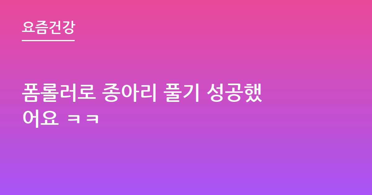 폼롤러로 종아리 풀기 성공했어요 ㅋㅋ