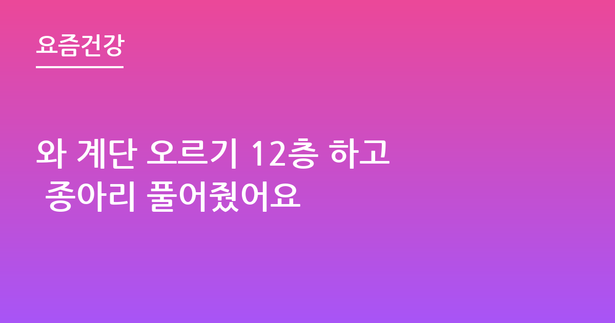 와 계단 오르기 12층 하고 종아리 풀어줬어요