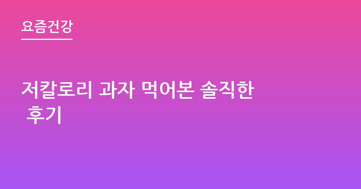 저칼로리 과자 먹어본 솔직한 후기