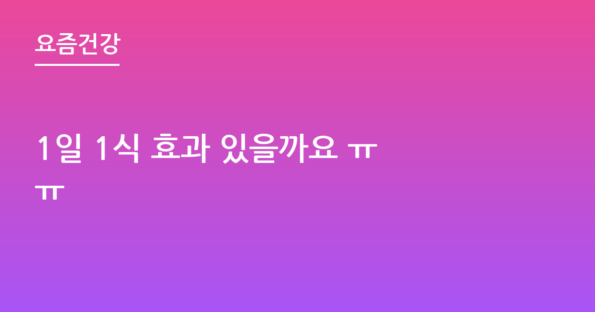 1일 1식 효과 있을까요 ㅠㅠ