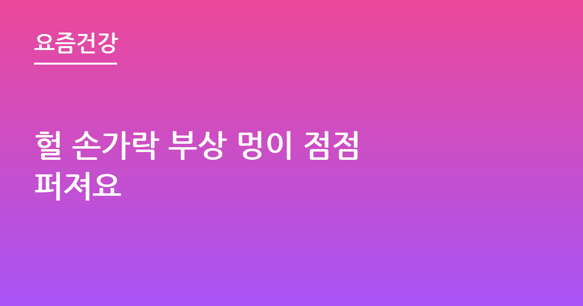 헐 손가락 부상 멍이 점점 퍼져요