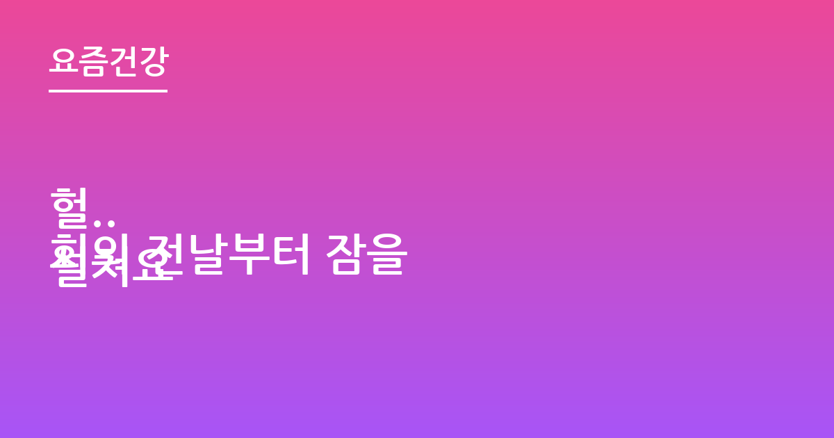 헐..
회의 전날부터 잠을 설쳐요