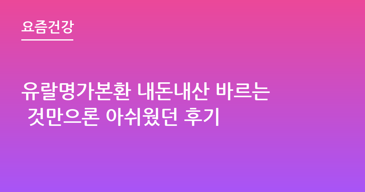 유랄명가본환 내돈내산 바르는 것만으론 아쉬웠던 후기