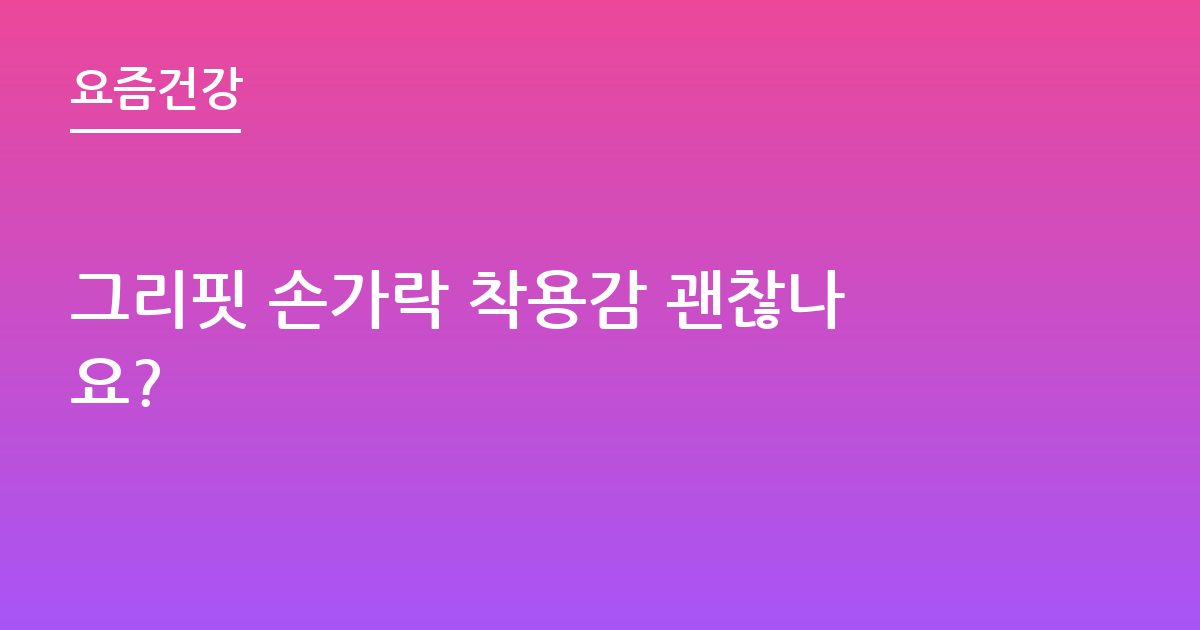 그리핏 손가락 착용감 괜찮나요?