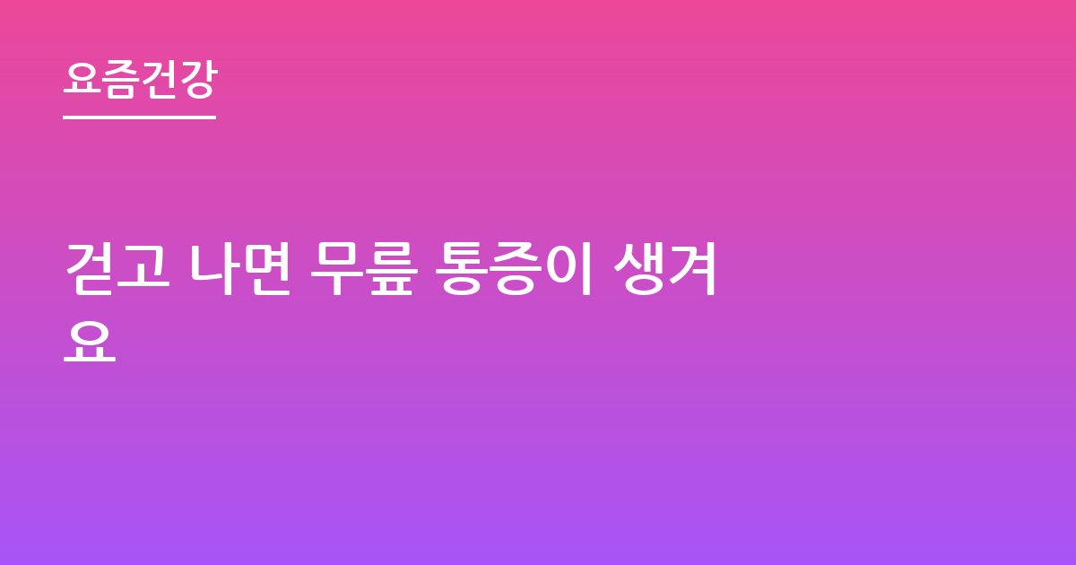 걷고 나면 무릎 통증이 생겨요
