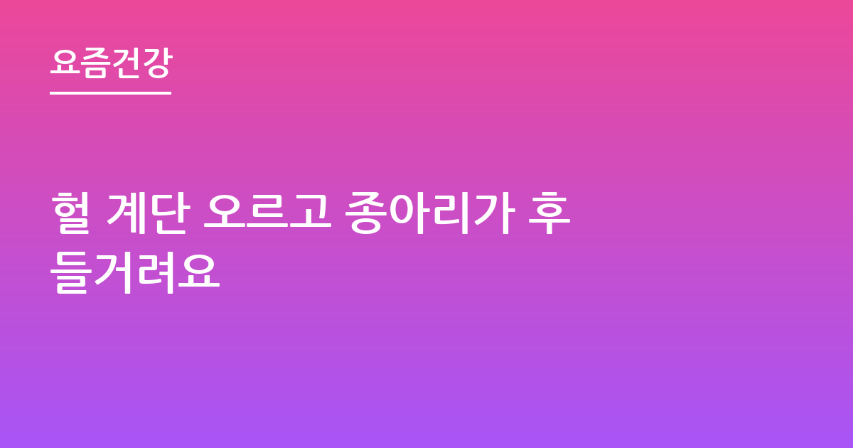 헐 계단 오르고 종아리가 후들거려요