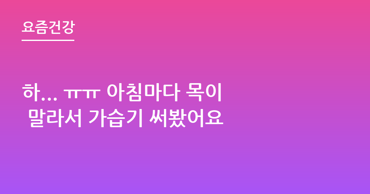 하... ㅠㅠ 아침마다 목이 말라서 가습기 써봤어요