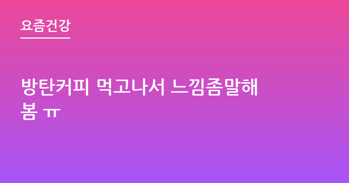 방탄커피 먹고나서 느낌좀말해봄 ㅠ