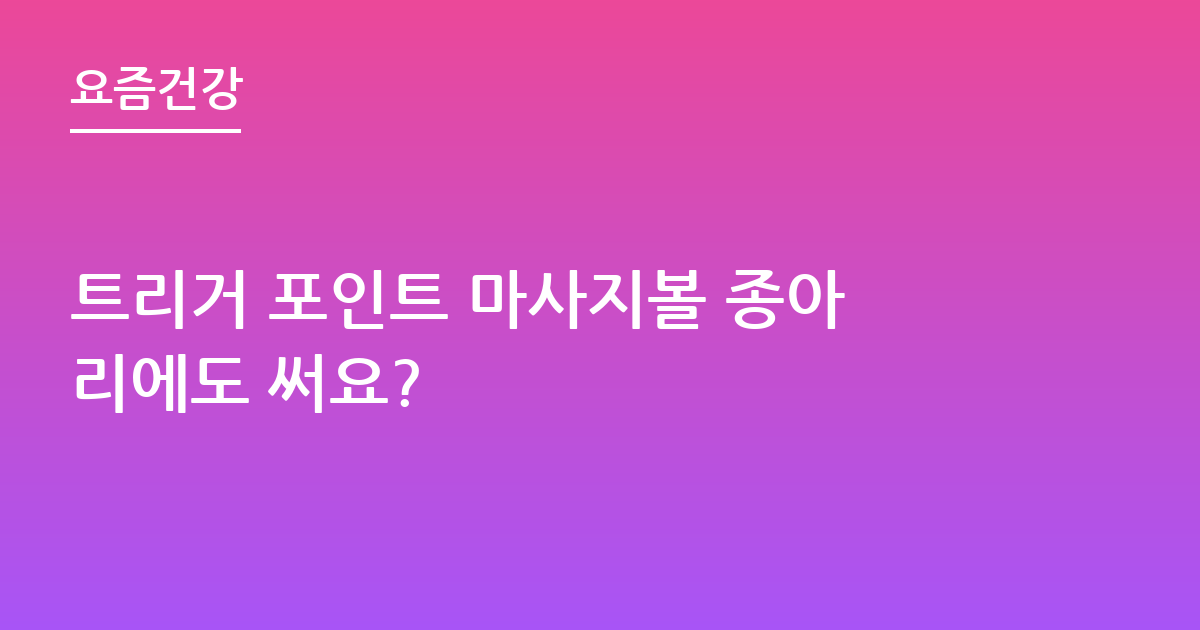 트리거 포인트 마사지볼 종아리에도 써요?