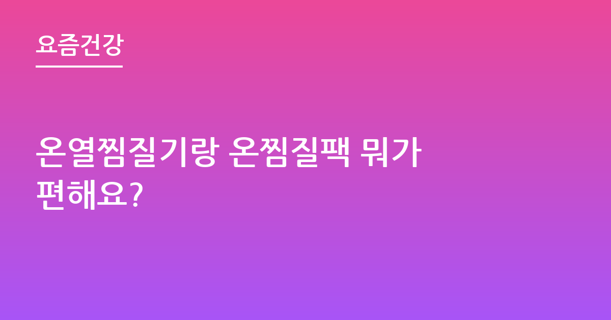 온열찜질기랑 온찜질팩 뭐가 편해요?