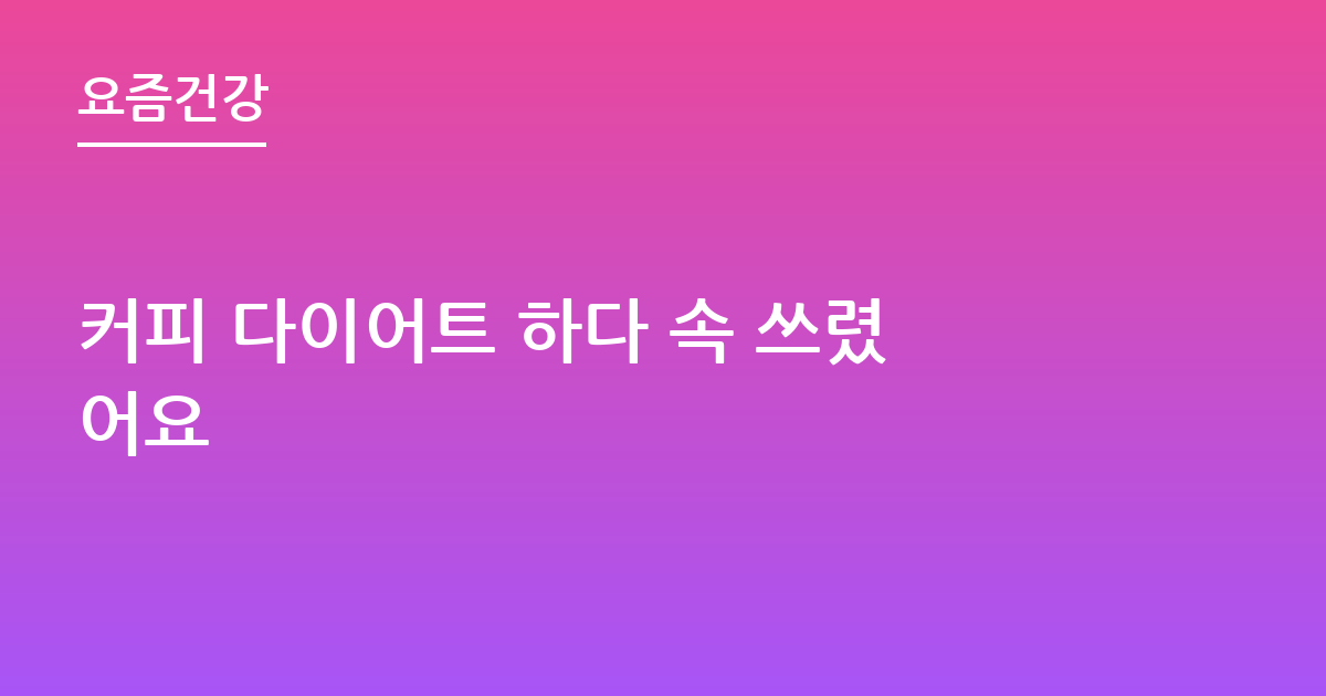 커피 다이어트 하다 속 쓰렸어요