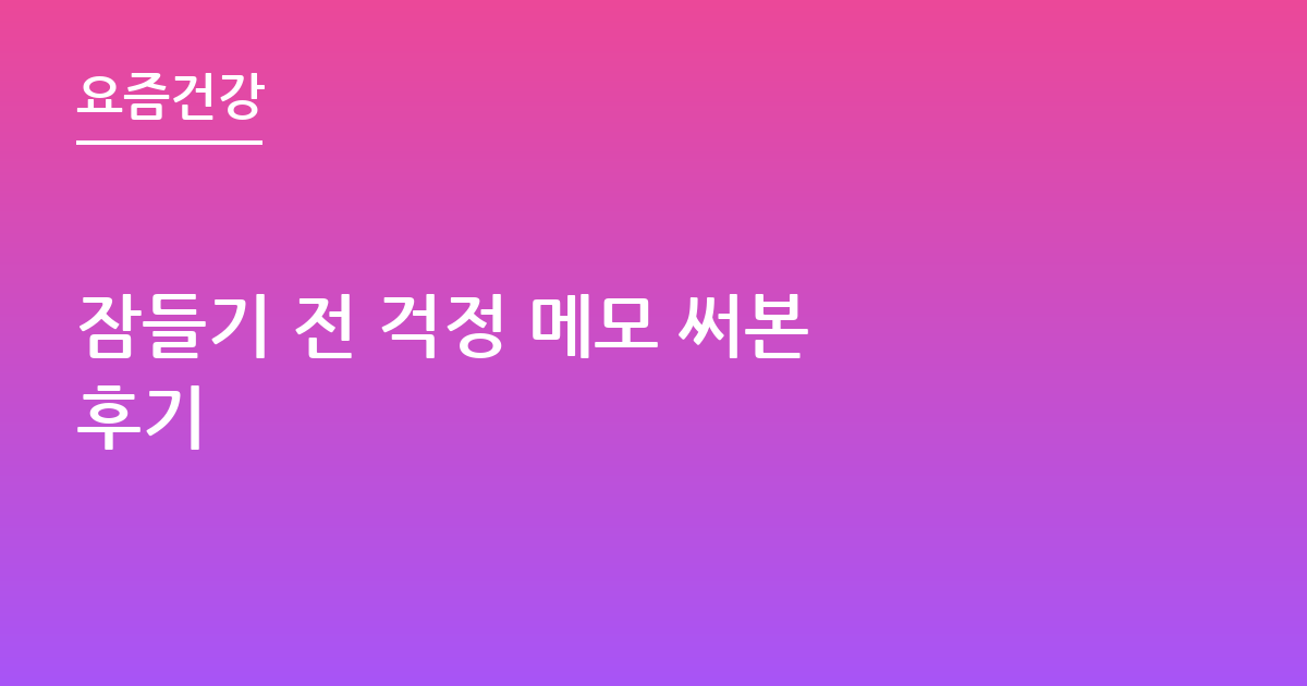 잠들기 전 걱정 메모 써본 후기