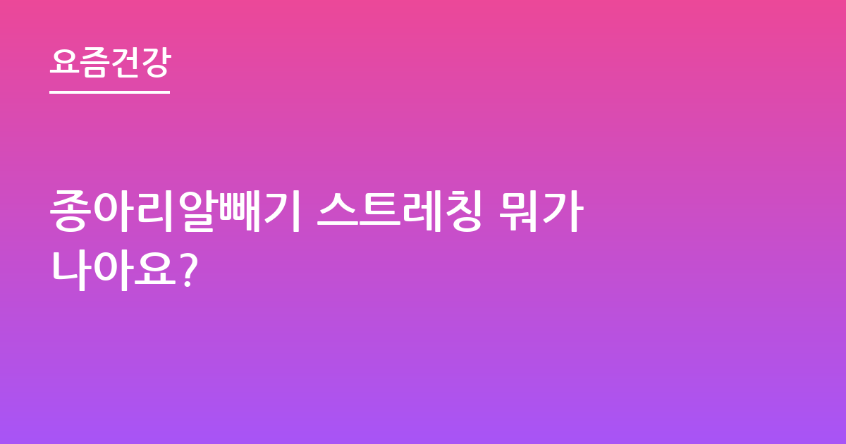 종아리알빼기 스트레칭 뭐가 나아요?