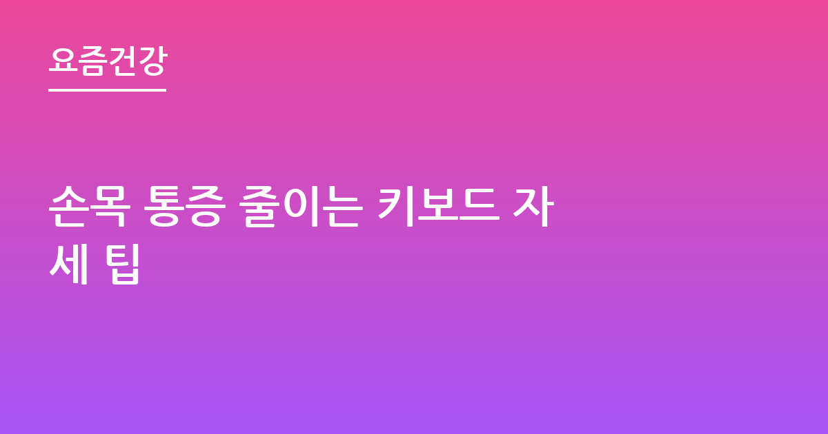 손목 통증 줄이는 키보드 자세 팁