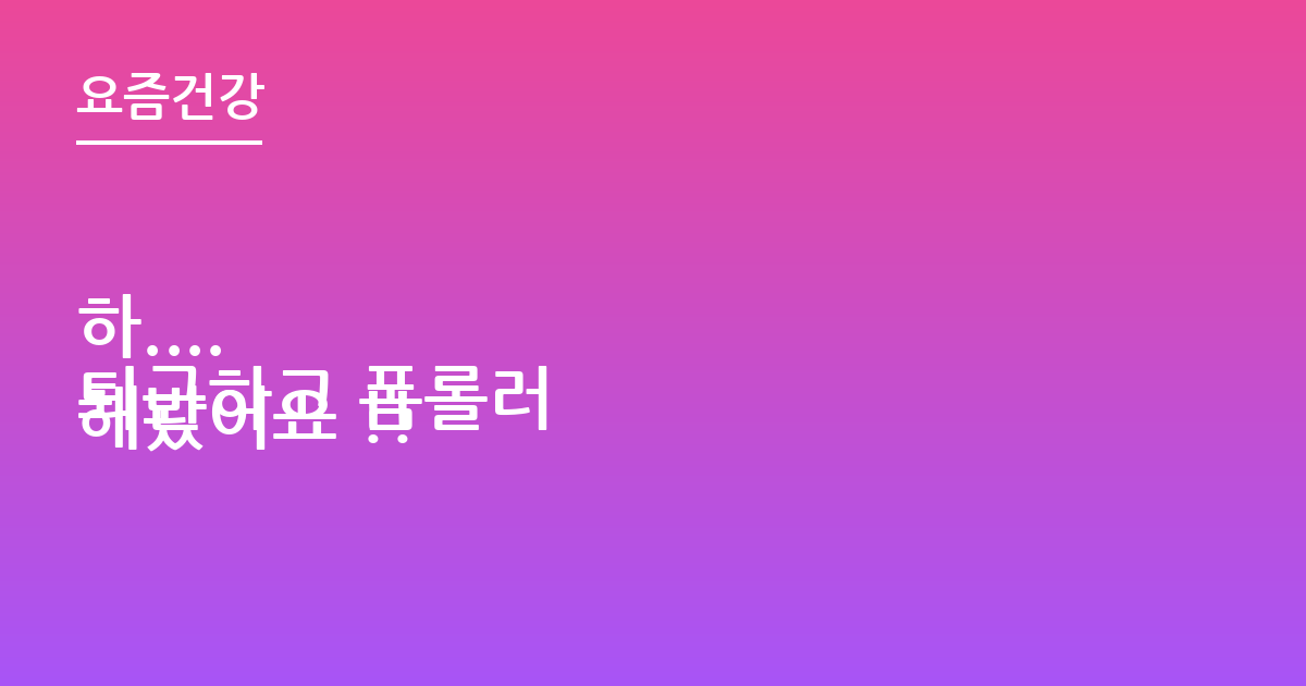 하....
퇴근하고 폼롤러 해봤어요 !!