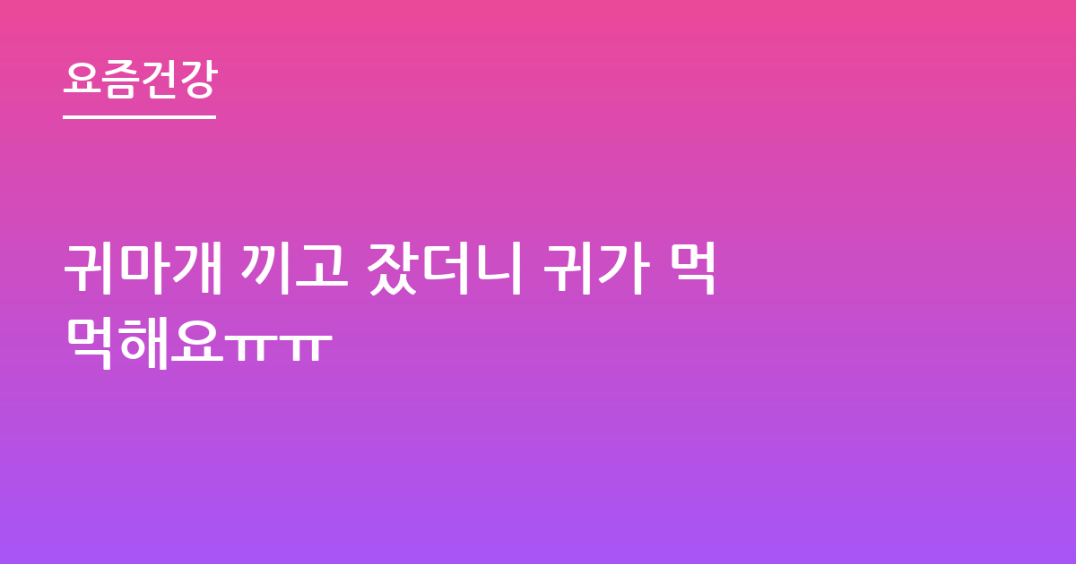 귀마개 끼고 잤더니 귀가 먹먹해요ㅠㅠ