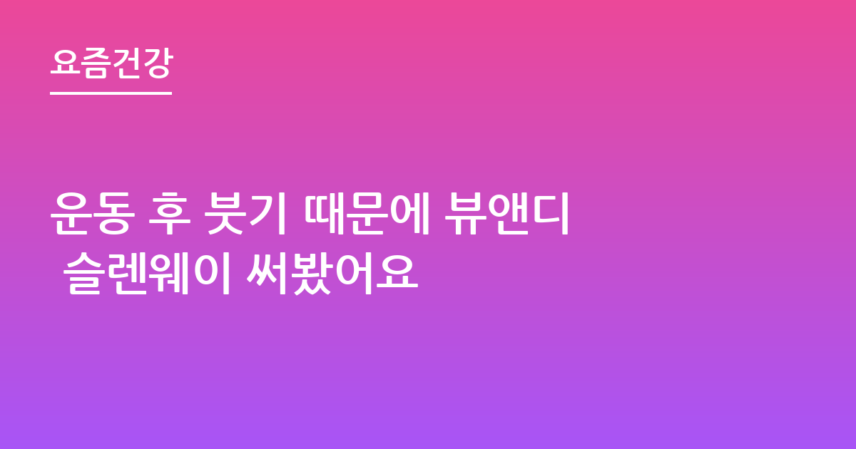 운동 후 붓기 때문에 뷰앤디 슬렌웨이 써봤어요