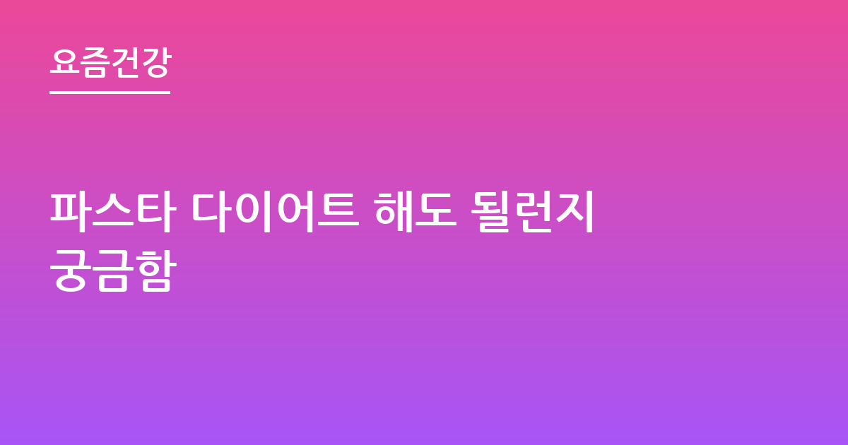 파스타 다이어트 해도 될런지궁금함