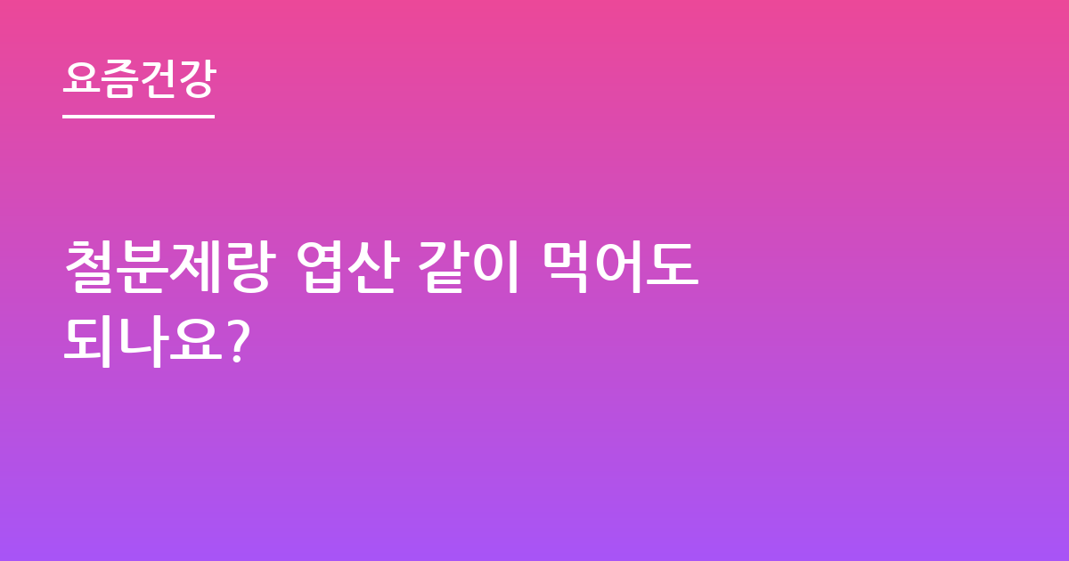 철분제랑 엽산 같이 먹어도 되나요?