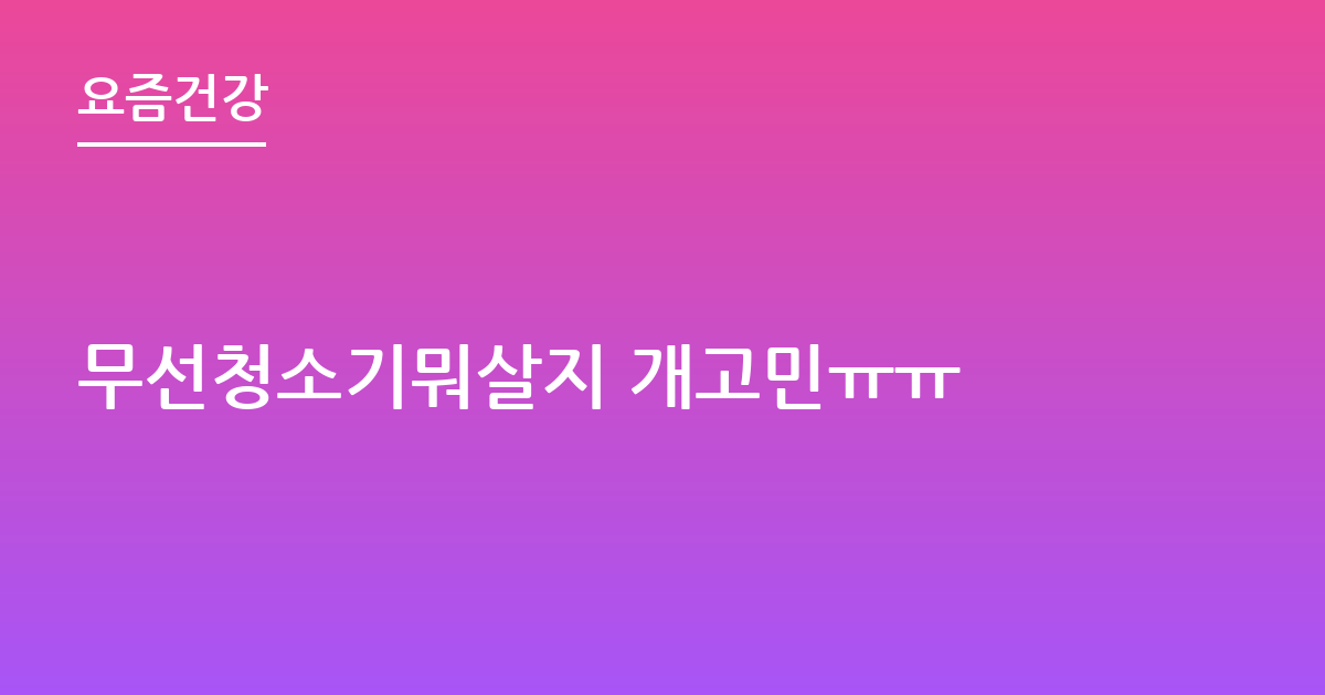 무선청소기뭐살지 개고민ㅠㅠ