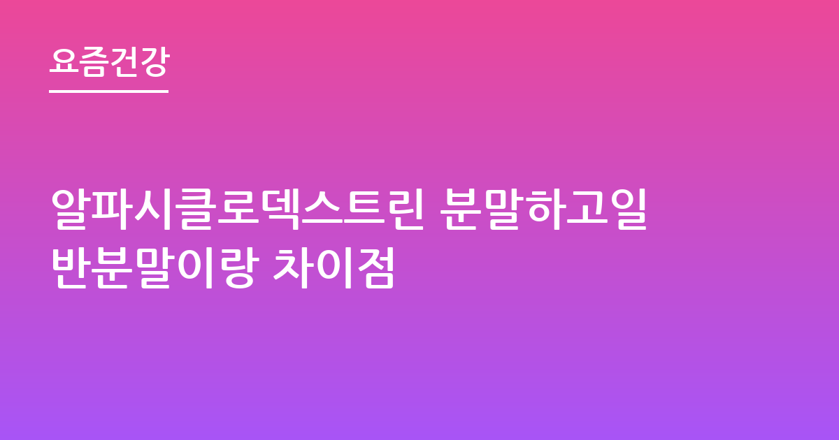 알파시클로덱스트린 분말하고일반분말이랑 차이점