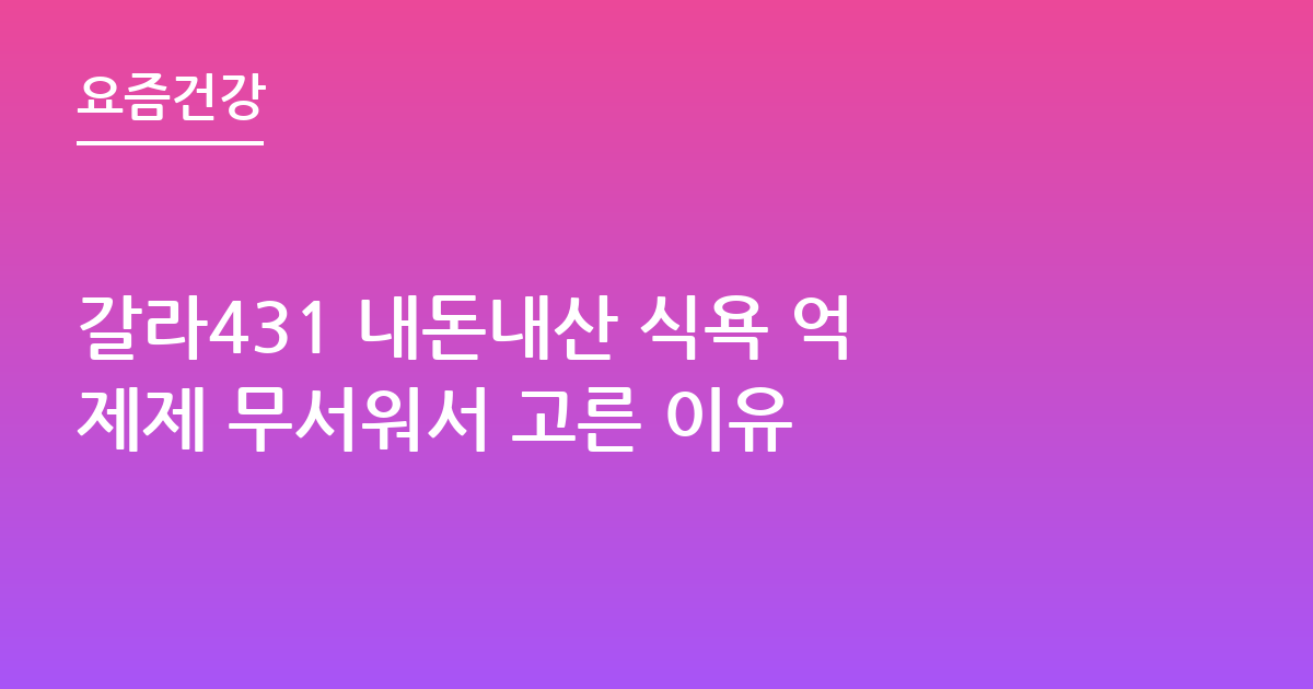 갈라431 내돈내산 식욕 억제제 무서워서 고른 이유