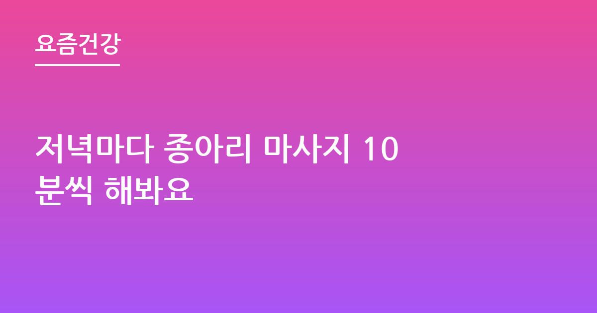 저녁마다 종아리 마사지 10분씩 해봐요