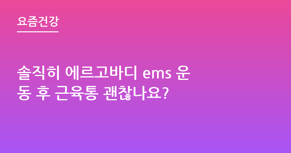 솔직히 에르고바디 ems 운동 후 근육통 괜찮나요?